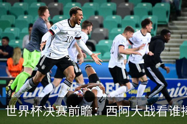 世界杯决赛前瞻：西阿大战看谁捧大力神杯 一人冲击历史神迹