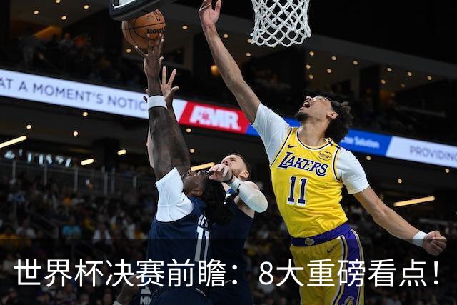 世界杯决赛前瞻：8大重磅看点！阿根廷誓破4大魔咒 西班牙冲38场不败