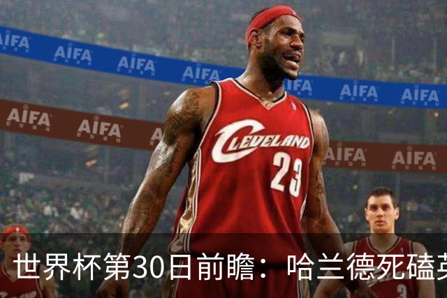 世界杯第30日前瞻：哈兰德死磕英格兰 阿根廷严防爆冷