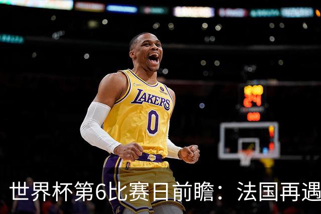 世界杯第6比赛日前瞻：法国再遇非洲死敌，阿根廷迎战"沙漠之狐"