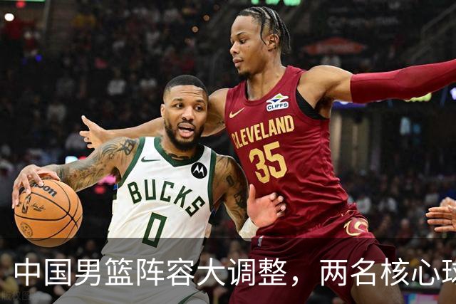 中国男篮阵容大调整，两名核心球员无缘后续阵容，徐杰、张镇麟有望扛起更多重任