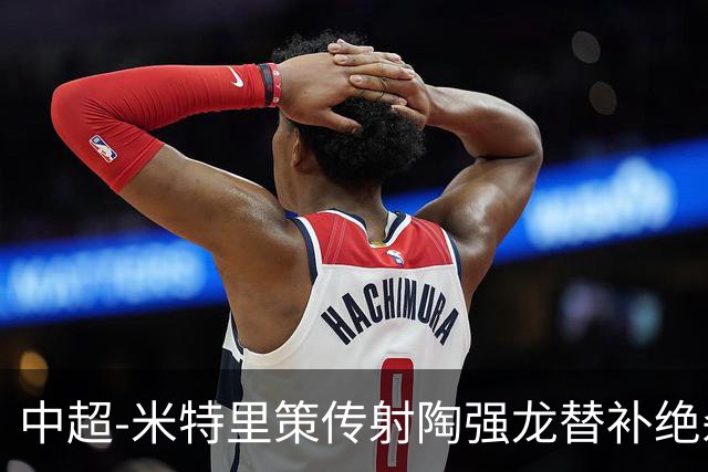 中超-米特里策传射陶强龙替补绝杀 浙江3-2海牛