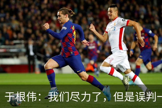 于根伟：我们尽力了，但是误判一直都在发生，我们肯定会进行申诉