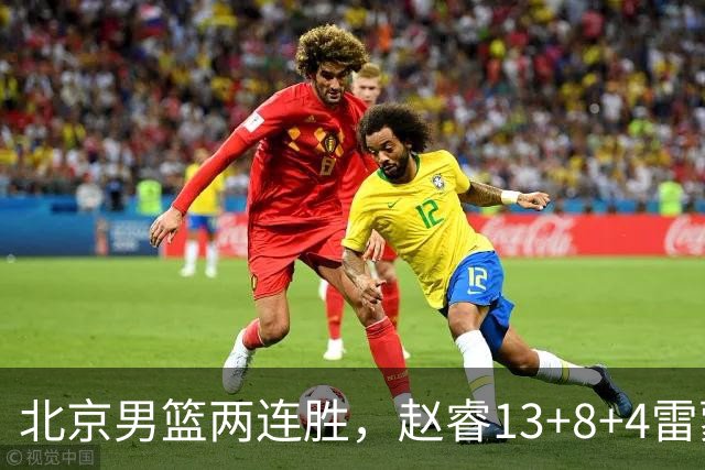 北京男篮两连胜，赵睿13+8+4雷蒙18分，范子铭8+6黎伊扬19+6
