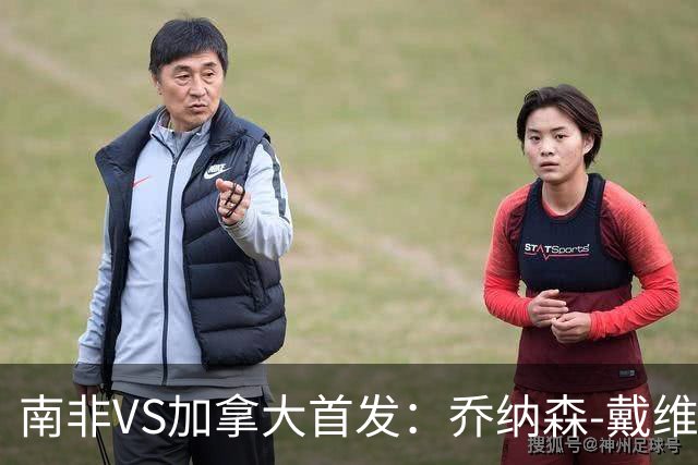 南非VS加拿大首发：乔纳森-戴维布坎南领军 阿芳仍替补