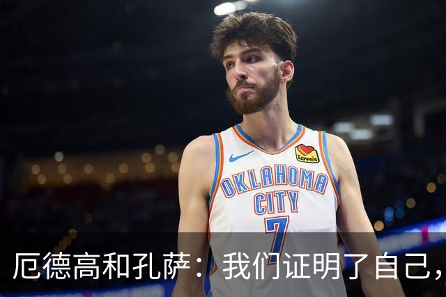 厄德高&孔萨：我们证明了自己，本应该打入3-4球但3分最重要