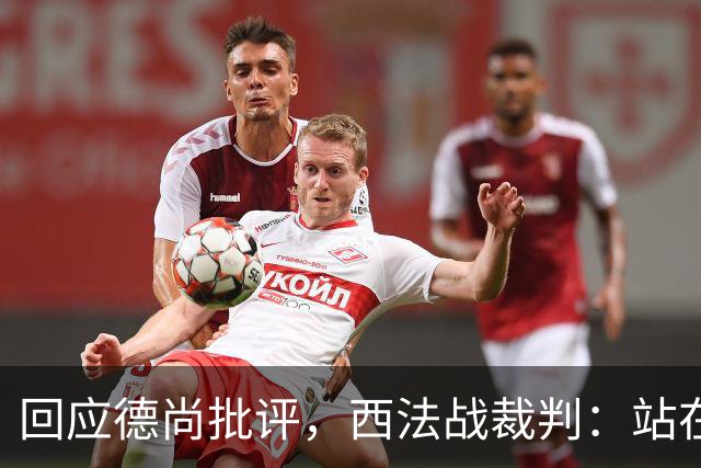 回应德尚批评，西法战裁判：站在那个舞台上，任何言论影响不了我
