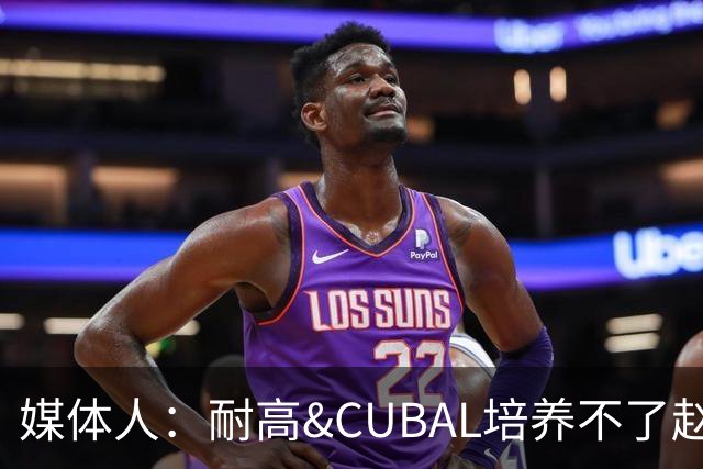 媒体人：耐高&CUBAL培养不了赵博新&张宇辰这些好苗子 赶紧送出国