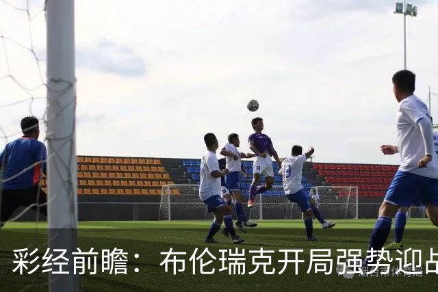 彩经前瞻：布伦瑞克开局强势迎战波鸿，主场让步难掩双方交锋差距