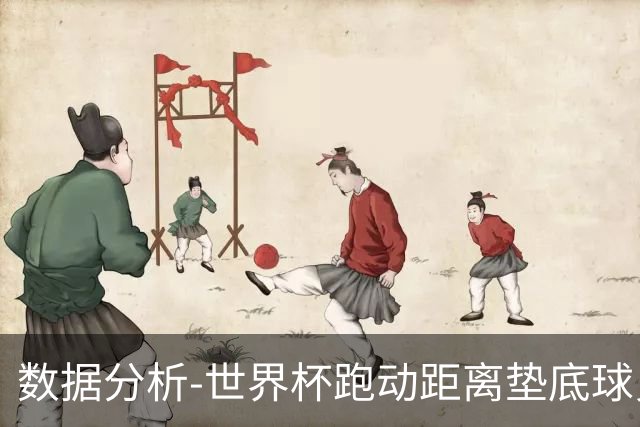 数据分析-世界杯跑动距离垫底球员竟是他 场均步行比例最高