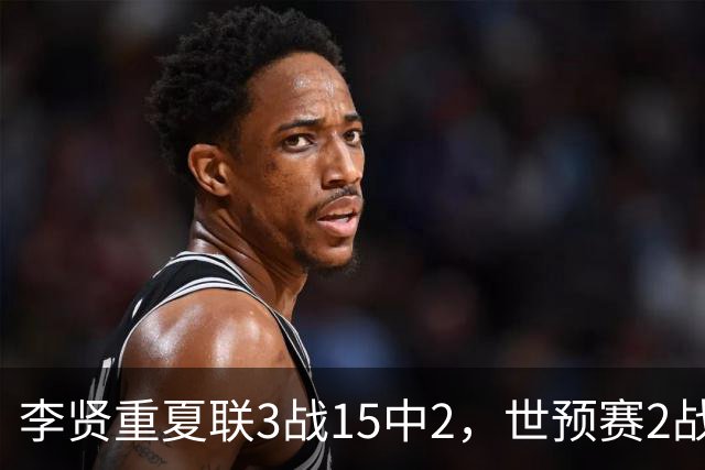 李贤重夏联3战15中2，世预赛2战中国轰53分，可见中国男篮的强度