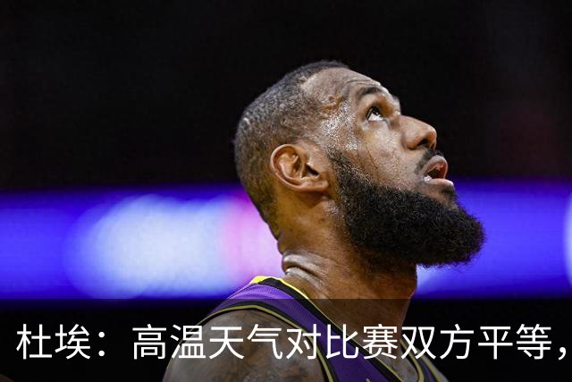杜埃：高温天气对比赛双方平等，我们随时做好准备努力为团队服务