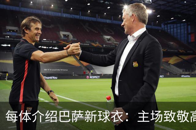 每体介绍巴萨新球衣：主场致敬高迪 客场致敬科比 二客复古薄荷绿