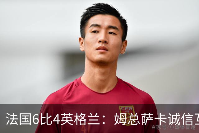 法国6比4英格兰：姆总萨卡诚信互刷