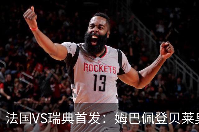 法国VS瑞典首发：姆巴佩登贝莱奥利塞 伊萨克约克雷斯