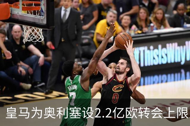 皇马为奥利塞设2.2亿欧转会上限 报价超2亿拜仁或放人