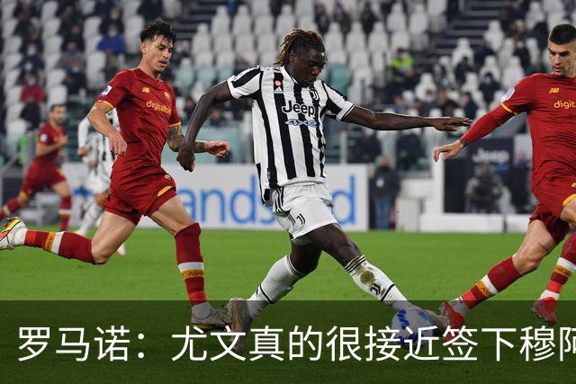 罗马诺：尤文真的很接近签下穆阿尼；铃木彩艳是门将位置首选