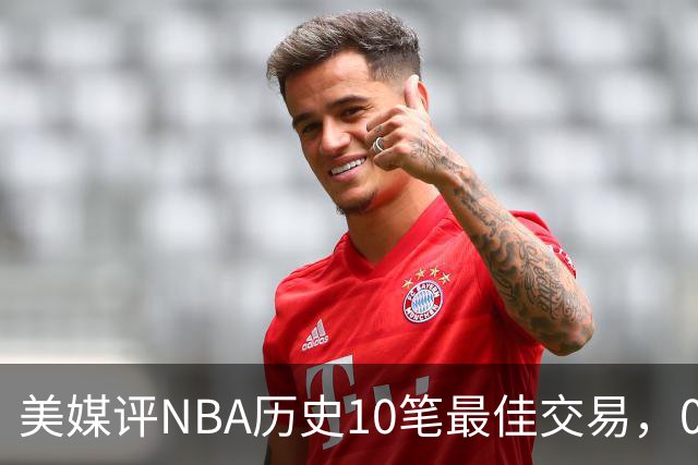 美媒评NBA历史10笔最佳交易，07绿军组三巨头，火箭交易得到哈登