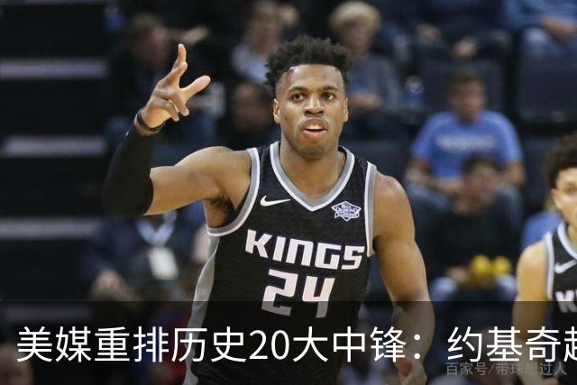美媒重排历史20大中锋：约基奇超尤因上将，奥尼尔第四，姚明落选