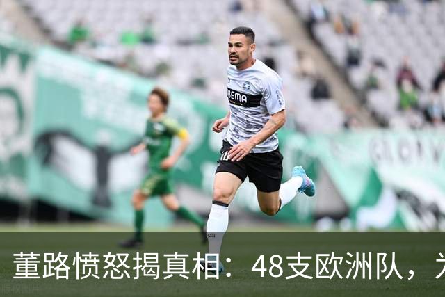 董路愤怒揭真相：48支欧洲队，为何偏偏请被足球小将赢过的埃弗顿？