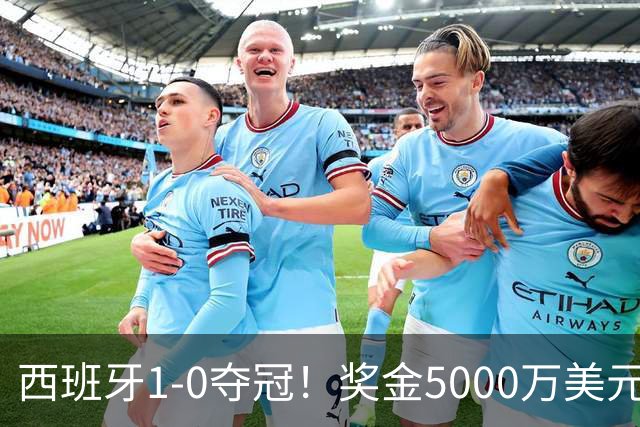 西班牙1-0夺冠！奖金5000万美元，阿根廷120分钟2射门，太难看了