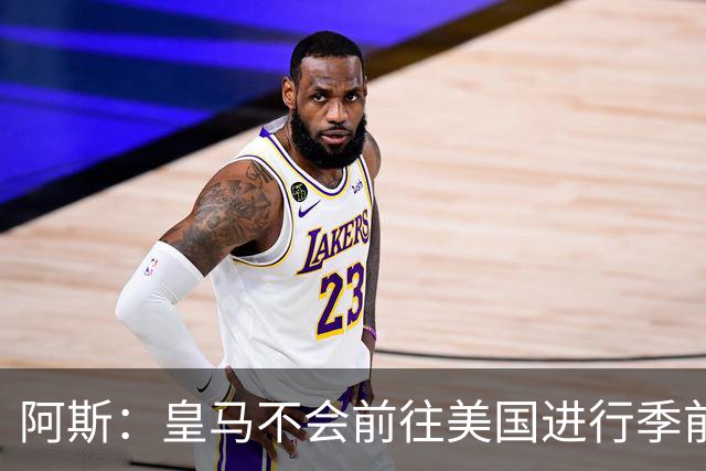 阿斯：皇马不会前往美国进行季前巡回赛，球队已安排四场热身赛