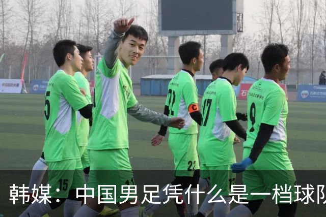 韩媒：中国男足凭什么是一档球队？信心满满的他们亚运会前景堪忧