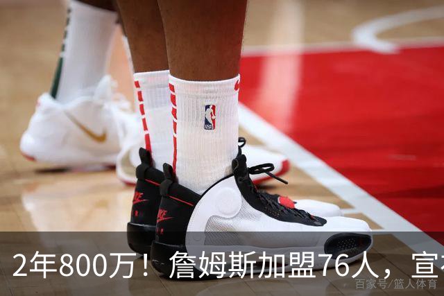 2年800万！詹姆斯加盟76人，宣布两年后退役！联盟格局又变了