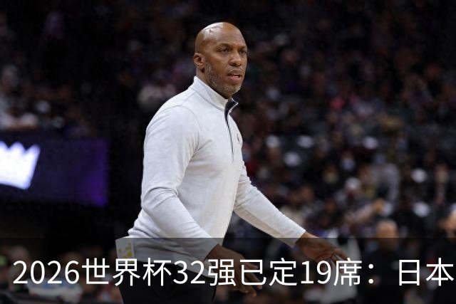 2026世界杯32强已定19席：日本澳大利亚晋级 韩国待定