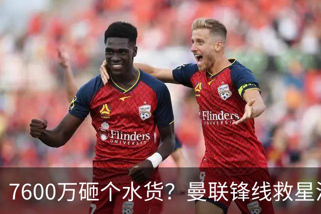 7600万砸个水货？曼联锋线救星浮出水面
