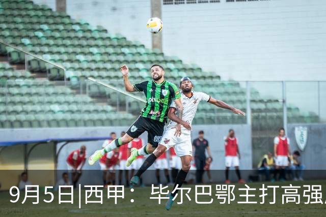 9月5日|西甲：毕尔巴鄂主打高强度对抗 马竞并非完全无懈可击【毕尔巴鄂vs马竞】深度分析