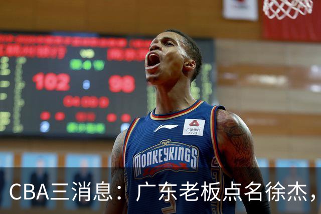 CBA三消息：广东老板点名徐杰，郭艾伦面临选择，上海队有情有义