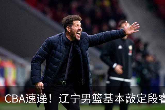 CBA速递！辽宁男篮基本敲定段睿骐，宁波男篮追求北京冠军后卫，徐昕回广东困难大，王少杰自己辟谣前往江苏