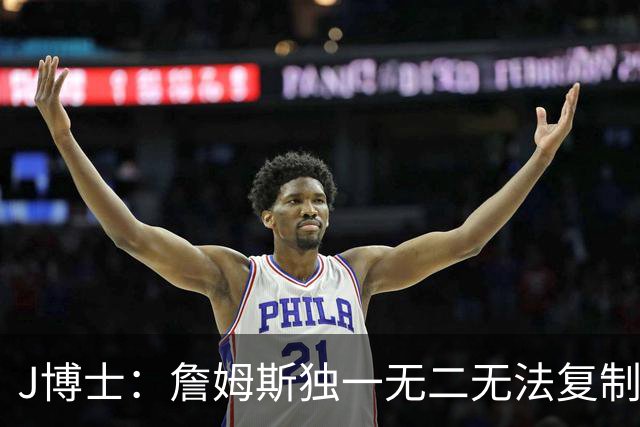 J博士：詹姆斯独一无二无法复制，不像科比模仿乔丹