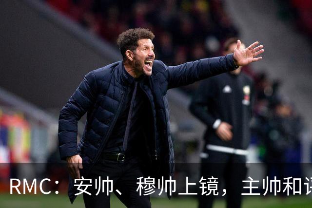 RMC：安帅、穆帅上镜，主帅和评论员正成为世界杯品牌广告新宠